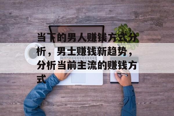 当下的男人赚钱方式分析，男士赚钱新趋势，分析当前主流的赚钱方式