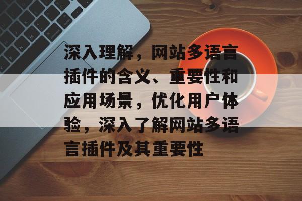 深入理解,网站多语言插件的含义、重要性和应用场景,优化用户体验,深入了解网站多语言插件及其重要性 深入理解,网站多语言插件的含义、重要性和应用场景,优化用户体验,深入了解网站多语言插件及其重要性