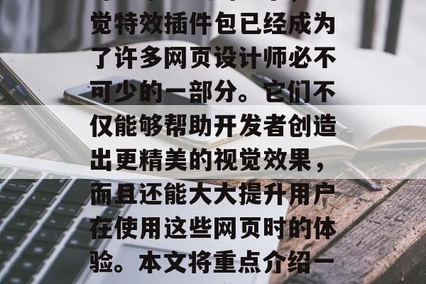 在当今的数字化时代,随着科技的发展和人们对艺术形式的追求,视觉特效插件包已经成为了许多网页设计师必不可少的一部分。它们不仅能够帮助开发者创造出更精美的视觉效果,而且还能大大提升用户在使用这些网页时的体验。本文将重点介绍一些知名的视觉特效插件包网站。,最知名视觉特效插件包网站推荐 在当今的数字化时代,随着科技的发展和人们对艺术形式的追求,视觉特效插件包已经成为了许多网页设计师必不可少的一部分。它们不仅能够帮助开发者创造出更精美的视觉效果,而且还能大大提升用户在使用这些网页时的体验。本文将重点介绍一些知名的视觉特效插件包网站。,最知名视觉特效插件包网站推荐