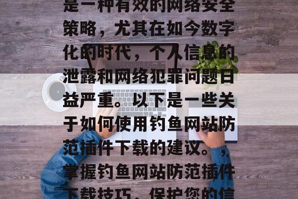 钓鱼网站防范插件下载是一种有效的网络安全策略,尤其在如今数字化的时代,个人信息的泄露和网络犯罪问题日益严重。以下是一些关于如何使用钓鱼网站防范插件下载的建议。,掌握钓鱼网站防范插件下载技巧,保护您的信息安全 钓鱼网站防范插件下载是一种有效的网络安全策略,尤其在如今数字化的时代,个人信息的泄露和网络犯罪问题日益严重。以下是一些关于如何使用钓鱼网站防范插件下载的建议。,掌握钓鱼网站防范插件下载技巧,保护您的信息安全