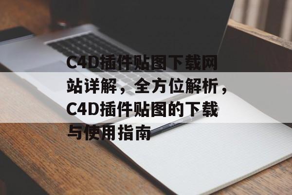 C4D插件贴图下载网站详解,全方位解析,C4D插件贴图的下载与使用指南 C4D插件贴图下载网站详解,全方位解析,C4D插件贴图的下载与使用指南