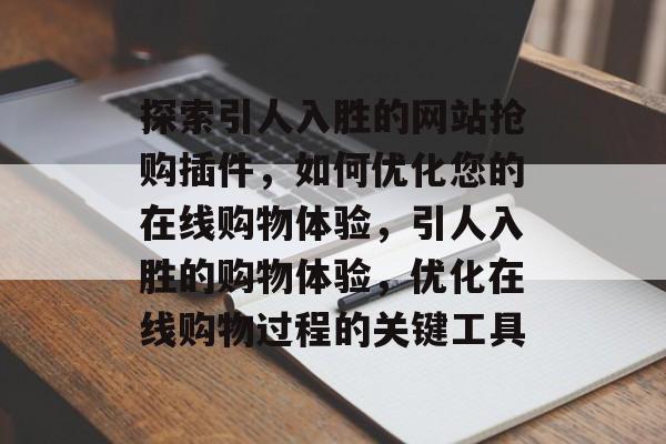 探索引人入胜的网站抢购插件,如何优化您的在线购物体验,引人入胜的购物体验,优化在线购物过程的关键工具 探索引人入胜的网站抢购插件,如何优化您的在线购物体验,引人入胜的购物体验,优化在线购物过程的关键工具