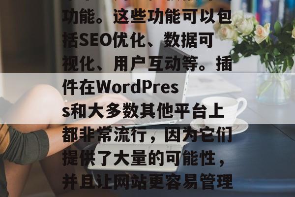 插件整合网站,是指通过安装、集成或编写脚本来为用户提供额外的功能。这些功能可以包括SEO优化、数据可视化、用户互动等。插件在WordPress和大多数其他平台上都非常流行,因为它们提供了大量的可能性,并且让网站更容易管理和更新。,WordPress插件,构建强大网站的强大工具 插件整合网站,是指通过安装、集成或编写脚本来为用户提供额外的功能。这些功能可以包括SEO优化、数据可视化、用户互动等。插件在WordPress和大多数其他平台上都非常流行,因为它们提供了大量的可能性,并且让网站更容易管理和更新。,WordPress插件,构建强大网站的强大工具