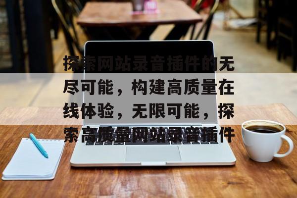探索网站录音插件的无尽可能,构建高质量在线体验,无限可能,探索高质量网站录音插件 探索网站录音插件的无尽可能,构建高质量在线体验,无限可能,探索高质量网站录音插件