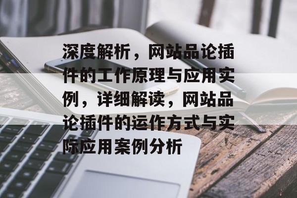 深度解析,网站品论插件的工作原理与应用实例,详细解读,网站品论插件的运作方式与实际应用案例分析 深度解析,网站品论插件的工作原理与应用实例,详细解读,网站品论插件的运作方式与实际应用案例分析
