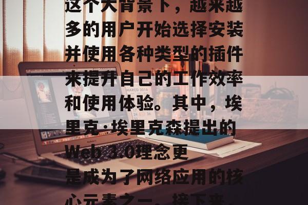 在如今的信息时代,信息化已经成为我们生活的重要组成部分。而在信息的海洋中,各类插件为我们提供了更高效、便捷的操作体验。在这个大背景下,越来越多的用户开始选择安装并使用各种类型的插件来提升自己的工作效率和使用体验。其中,埃里克·埃里克森提出的Web 3.0理念更是成为了网络应用的核心元素之一。接下来,我们将探讨一些实用且功能强大的Web 3.0型Emacs插件。,实用高效的Web 3.0版Emacs插件推荐 在如今的信息时代,信息化已经成为我们生活的重要组成部分。而在信息的海洋中,各类插件为我们提供了更高效、便捷的操作体验。在这个大背景下,越来越多的用户开始选择安装并使用各种类型的插件来提升自己的工作效率和使用体验。其中,埃里克·埃里克森提出的Web 3.0理念更是成为了网络应用的核心元素之一。接下来,我们将探讨一些实用且功能强大的Web 3.0型Emacs插件。,实用高效的Web 3.0版Emacs插件推荐