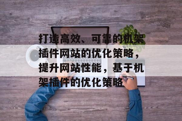 打造高效、可靠的机架插件网站的优化策略,提升网站性能,基于机架插件的优化策略 打造高效、可靠的机架插件网站的优化策略,提升网站性能,基于机架插件的优化策略