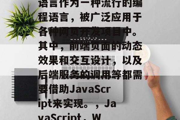在现代Web开发中,JavaScript语言作为一种流行的编程语言,被广泛应用于各种网页开发项目中。其中,前端页面的动态效果和交互设计,以及后端服务的调用等都需要借助JavaScript来实现。,JavaScript,Web开发的关键技术与应用 在现代Web开发中,JavaScript语言作为一种流行的编程语言,被广泛应用于各种网页开发项目中。其中,前端页面的动态效果和交互设计,以及后端服务的调用等都需要借助JavaScript来实现。,JavaScript,Web开发的关键技术与应用