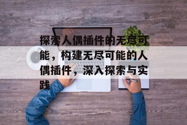 探索人偶插件的无尽可能,构建无尽可能的人偶插件,深入探索与实践 探索人偶插件的无尽可能,构建无尽可能的人偶插件,深入探索与实践