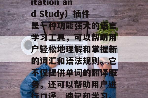TRS(Translation, Recitation and Study)插件是一种功能强大的语言学习工具,可以帮助用户轻松地理解和掌握新的词汇和语法规则。它不仅提供单词的翻译服务,还可以帮助用户进行口译、速记和学习。,TRS,翻译、复述与学习强大工具 TRS(Translation, Recitation and Study)插件是一种功能强大的语言学习工具,可以帮助用户轻松地理解和掌握新的词汇和语法规则。它不仅提供单词的翻译服务,还可以帮助用户进行口译、速记和学习。,TRS,翻译、复述与学习强大工具