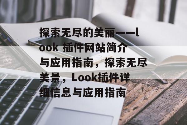 探索无尽的美丽——look 插件网站简介与应用指南,探索无尽美景,Look插件详细信息与应用指南 探索无尽的美丽——look 插件网站简介与应用指南,探索无尽美景,Look插件详细信息与应用指南