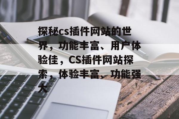 探秘cs插件网站的世界,功能丰富、用户体验佳,CS插件网站探索,体验丰富、功能强大 探秘cs插件网站的世界,功能丰富、用户体验佳,CS插件网站探索,体验丰富、功能强大