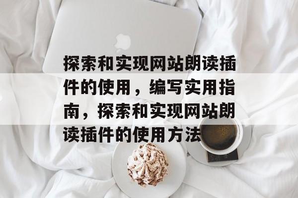 探索和实现网站朗读插件的使用,编写实用指南,探索和实现网站朗读插件的使用方法 探索和实现网站朗读插件的使用,编写实用指南,探索和实现网站朗读插件的使用方法