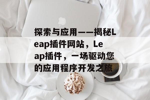 探索与应用——揭秘Leap插件网站,Leap插件,一场驱动您的应用程序开发之旅 探索与应用——揭秘Leap插件网站,Leap插件,一场驱动您的应用程序开发之旅