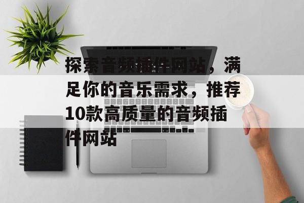 探索音频插件网站,满足你的音乐需求,推荐10款高质量的音频插件网站 探索音频插件网站,满足你的音乐需求,推荐10款高质量的音频插件网站