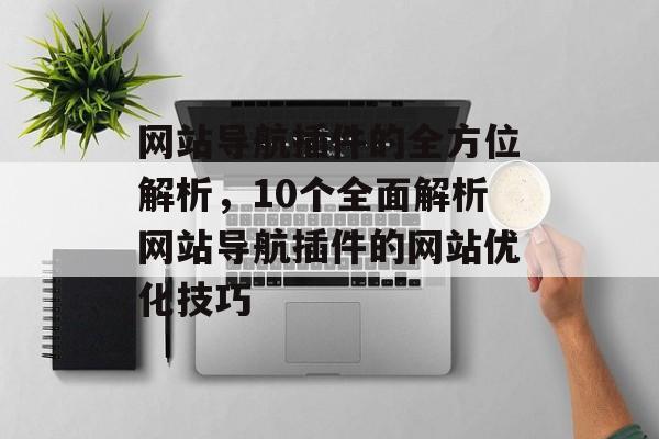 网站导航插件的全方位解析，10个全面解析网站导航插件的网站优化技巧