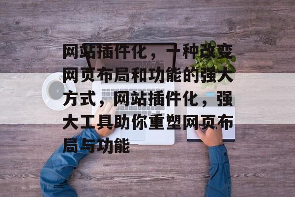 网站插件化，一种改变网页布局和功能的强大方式，网站插件化，强大工具助你重塑网页布局与功能