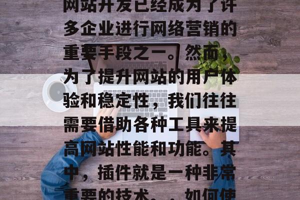 在现代信息化社会中,ASP(Asp语言)网站开发已经成为了许多企业进行网络营销的重要手段之一。然而,为了提升网站的用户体验和稳定性,我们往往需要借助各种工具来提高网站性能和功能。其中,插件就是一种非常重要的技术。,如何使用插件提升 ASP 网站性能与功能 在现代信息化社会中,ASP(Asp语言)网站开发已经成为了许多企业进行网络营销的重要手段之一。然而,为了提升网站的用户体验和稳定性,我们往往需要借助各种工具来提高网站性能和功能。其中,插件就是一种非常重要的技术。,如何使用插件提升 ASP 网站性能与功能