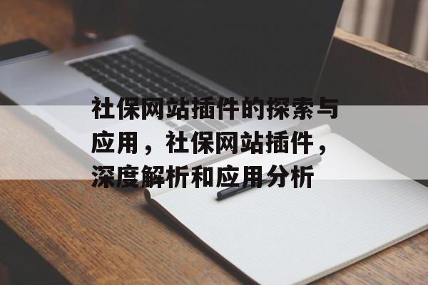 社保网站插件的探索与应用,社保网站插件,深度解析和应用分析 社保网站插件的探索与应用,社保网站插件,深度解析和应用分析