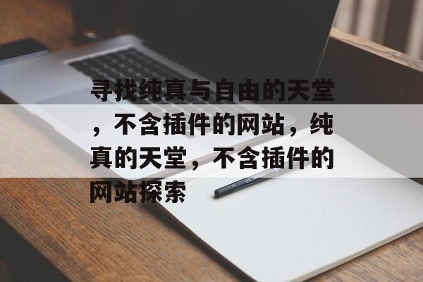 寻找纯真与自由的天堂,不含插件的网站,纯真的天堂,不含插件的网站探索 寻找纯真与自由的天堂,不含插件的网站,纯真的天堂,不含插件的网站探索