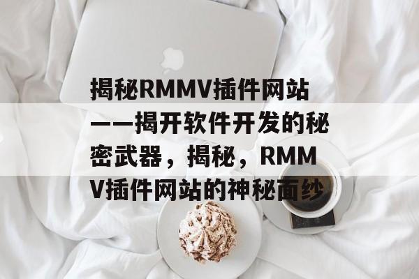 揭秘RMMV插件网站——揭开软件开发的秘密武器,揭秘,RMMV插件网站的神秘面纱 揭秘RMMV插件网站——揭开软件开发的秘密武器,揭秘,RMMV插件网站的神秘面纱