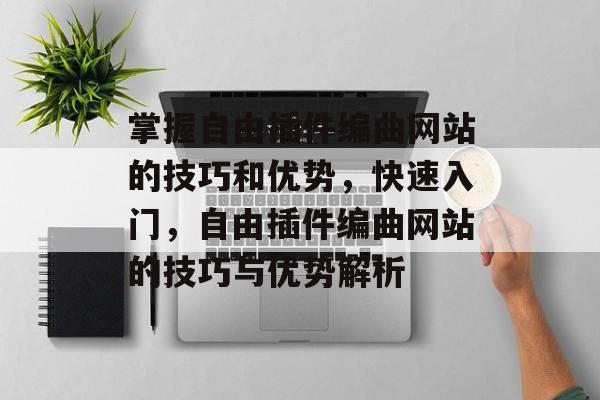 掌握自由插件编曲网站的技巧和优势,快速入门,自由插件编曲网站的技巧与优势解析 掌握自由插件编曲网站的技巧和优势,快速入门,自由插件编曲网站的技巧与优势解析