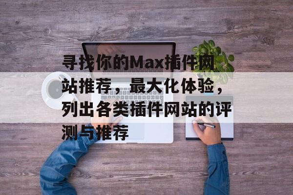 寻找你的Max插件网站推荐,最大化体验,列出各类插件网站的评测与推荐 寻找你的Max插件网站推荐,最大化体验,列出各类插件网站的评测与推荐