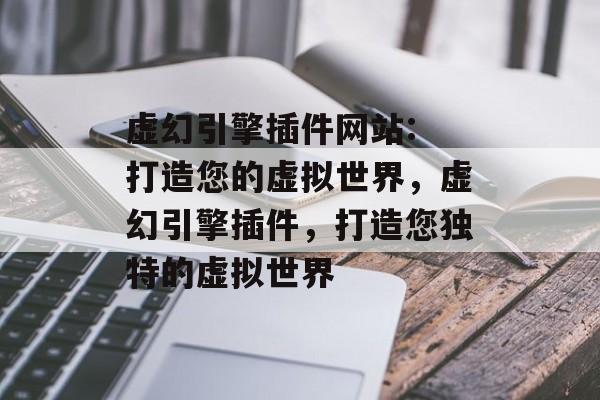 虚幻引擎插件网站: 打造您的虚拟世界,虚幻引擎插件,打造您独特的虚拟世界 虚幻引擎插件网站: 打造您的虚拟世界,虚幻引擎插件,打造您独特的虚拟世界