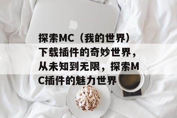 探索MC(我的世界)下载插件的奇妙世界,从未知到无限,探索MC插件的魅力世界 探索MC(我的世界)下载插件的奇妙世界,从未知到无限,探索MC插件的魅力世界