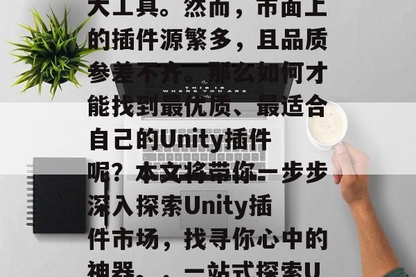在Unity中添加插件,这是一个让你的游戏更加丰富和有趣的强大工具。然而,市面上的插件源繁多,且品质参差不齐。那么如何才能找到最优质、最适合自己的Unity插件呢?本文将带你一步步深入探索Unity插件市场,找寻你心中的神器。,一站式探索Unity插件市场,如何找到最优质的游戏辅助工具 在Unity中添加插件,这是一个让你的游戏更加丰富和有趣的强大工具。然而,市面上的插件源繁多,且品质参差不齐。那么如何才能找到最优质、最适合自己的Unity插件呢?本文将带你一步步深入探索Unity插件市场,找寻你心中的神器。,一站式探索Unity插件市场,如何找到最优质的游戏辅助工具