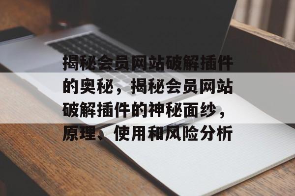 揭秘会员网站破解插件的奥秘,揭秘会员网站破解插件的神秘面纱,原理、使用和风险分析 揭秘会员网站破解插件的奥秘,揭秘会员网站破解插件的神秘面纱,原理、使用和风险分析