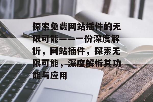 探索免费网站插件的无限可能——一份深度解析,网站插件,探索无限可能,深度解析其功能与应用 探索免费网站插件的无限可能——一份深度解析,网站插件,探索无限可能,深度解析其功能与应用