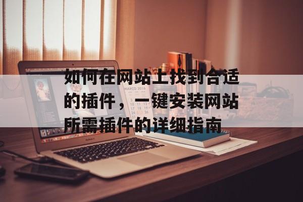 如何在网站上找到合适的插件,一键安装网站所需插件的详细指南 如何在网站上找到合适的插件,一键安装网站所需插件的详细指南