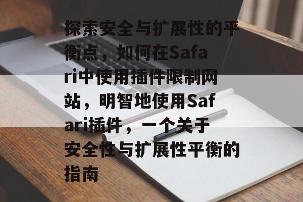 探索安全与扩展性的平衡点,如何在Safari中使用插件限制网站,明智地使用Safari插件,一个关于安全性与扩展性平衡的指南 探索安全与扩展性的平衡点,如何在Safari中使用插件限制网站,明智地使用Safari插件,一个关于安全性与扩展性平衡的指南