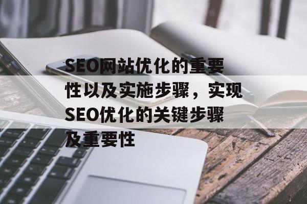 SEO网站优化的重要性以及实施步骤，实现SEO优化的关键步骤及重要性