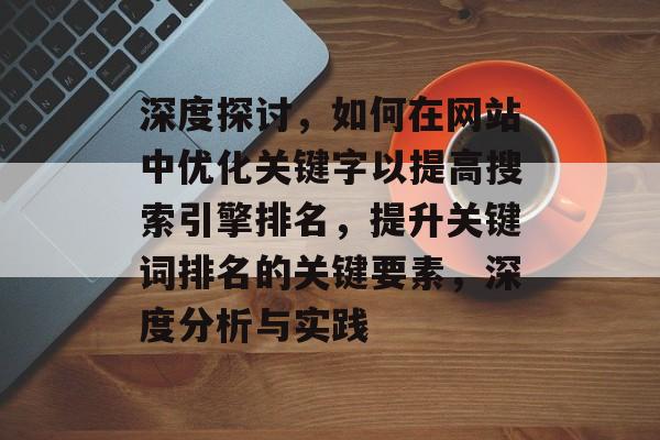 深度探讨，如何在网站中优化关键字以提高搜索引擎排名，提升关键词排名的关键要素，深度分析与实践