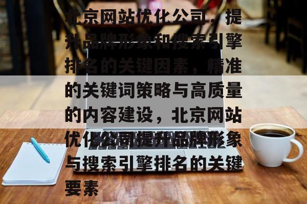 北京网站优化公司，提升品牌形象和搜索引擎排名的关键因素，精准的关键词策略与高质量的内容建设，北京网站优化公司提升品牌形象与搜索引擎排名的关键要素