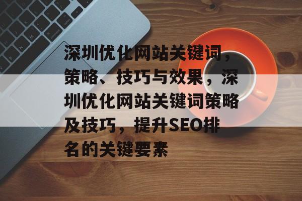 深圳优化网站关键词，策略、技巧与效果，深圳优化网站关键词策略及技巧，提升SEO排名的关键要素