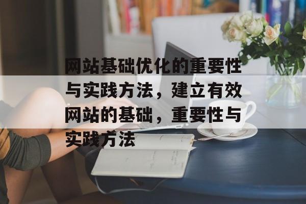 网站基础优化的重要性与实践方法，建立有效网站的基础，重要性与实践方法