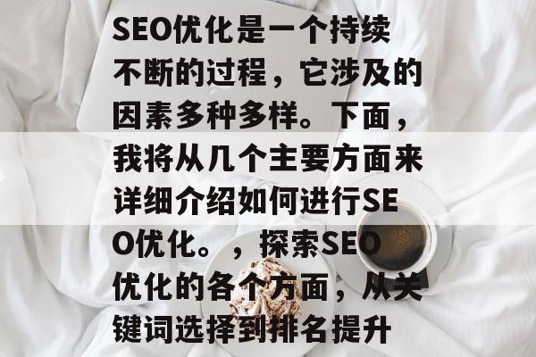 SEO优化是一个持续不断的过程，它涉及的因素多种多样。下面，我将从几个主要方面来详细介绍如何进行SEO优化。，探索SEO优化的各个方面，从关键词选择到排名提升