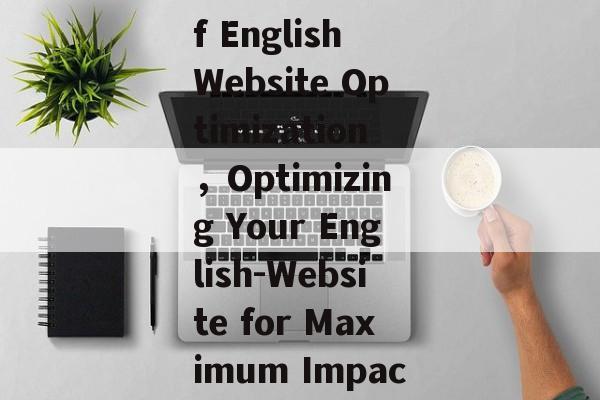 Title: An Overview of English Website Optimization，Optimizing Your English-Website for Maximum Impact and Success