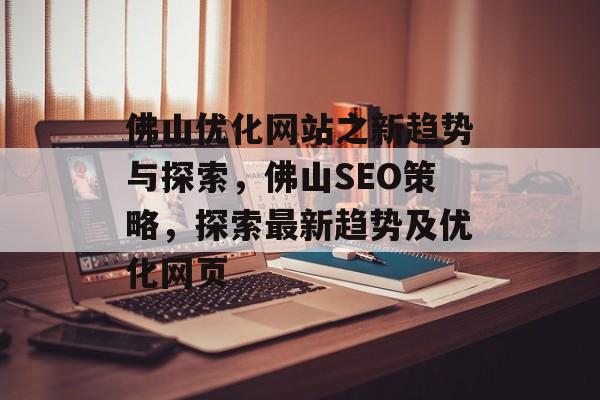 佛山优化网站之新趋势与探索，佛山SEO策略，探索最新趋势及优化网页