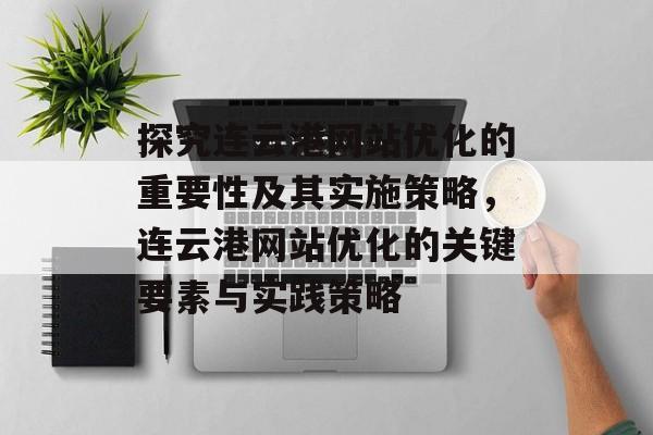 探究连云港网站优化的重要性及其实施策略，连云港网站优化的关键要素与实践策略