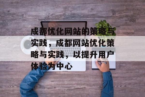 成都优化网站的策略与实践，成都网站优化策略与实践，以提升用户体验为中心
