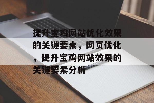 提升宝鸡网站优化效果的关键要素,网页优化,提升宝鸡网站效果的关键要素分析 提升宝鸡网站优化效果的关键要素,网页优化,提升宝鸡网站效果的关键要素分析