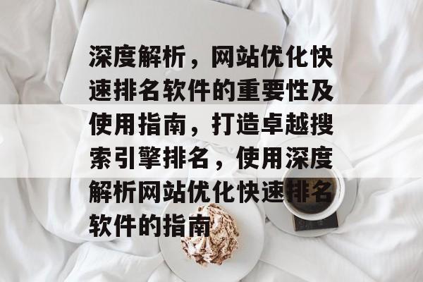 深度解析，网站优化快速排名软件的重要性及使用指南，打造卓越搜索引擎排名，使用深度解析网站优化快速排名软件的指南