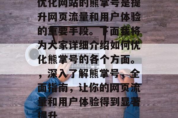 优化网站的熊掌号是提升网页流量和用户体验的重要手段。下面我将为大家详细介绍如何优化熊掌号的各个方面。，深入了解熊掌号，全面指南，让你的网页流量和用户体验得到显著提升