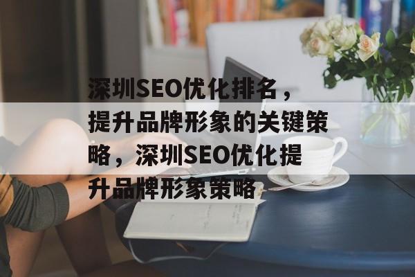 深圳SEO优化排名，提升品牌形象的关键策略，深圳SEO优化提升品牌形象策略