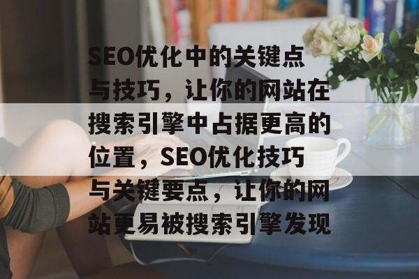 SEO优化中的关键点与技巧，让你的网站在搜索引擎中占据更高的位置，SEO优化技巧与关键要点，让你的网站更易被搜索引擎发现