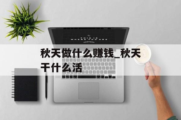秋天做什么赚钱_秋天干什么活